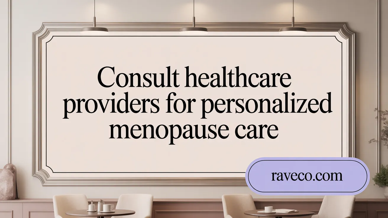 Consult Healthcare Providers for Personalized Menopause Care