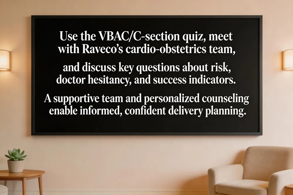 Use the VBAC/C‑section quiz, meet with Raveco’s cardio‑obstetrics team, and discuss key questions about risk, doctor hesitancy, and success indicators. A supportive team and personalized counseling enable informed, confident delivery planning.